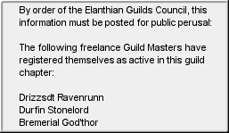 By order of the Elanthian Guilds Council, this information must be posted for public perusal: The following freelance Guild Masters have registered themselves as active in this guild chapter: Drizzsdt Ravenrunn | Durfin Stonelord | Bremerial God'thor